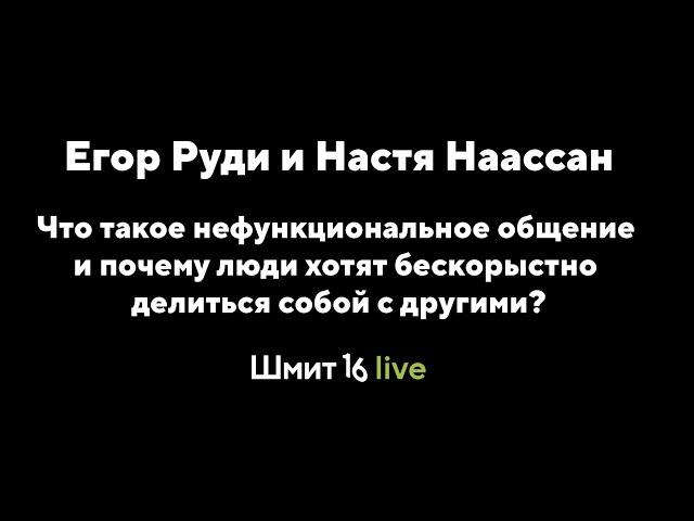 Шмит16 Live: Нефункциональное общение и почему люди хотят бескорыстно делиться собой с другими?