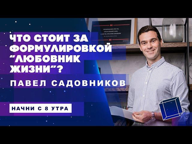 Что стоит за формулировкой «любовник жизни»? Павел Садовников. Начни с 8 утра.