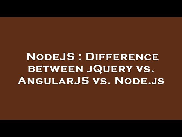 NodeJS : Difference between jQuery vs. AngularJS vs. Node.js