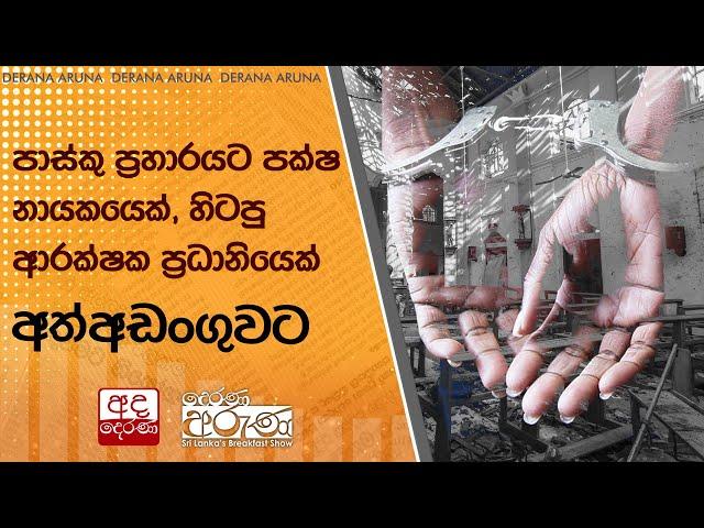 පාස්කු ප්‍රහාරයට පක්ෂ නායකයෙක්, හිටපු ආරක්ෂක ප්‍රධානියෙක් අත්අඩංගුවට