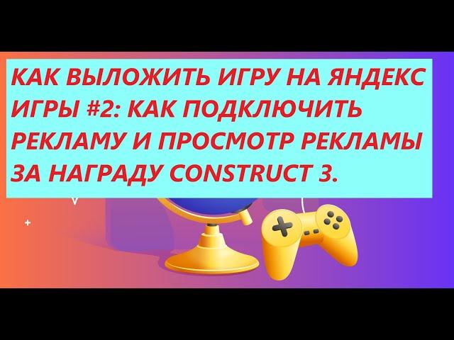 КАК ВЫЛОЖИТЬ ИГРУ НА ЯНДЕКС ИГРЫ#2: КАК ПОДКЛЮЧИТЬ РЕКЛАМУ И ПРОСМОТР РЕКЛАМЫ ЗА НАГРАДУ CONSTRUCT3.