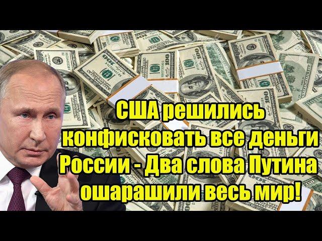 Срочно! США решились конфисковать все деньги России - Два слова Путина ошарашили весь мир!