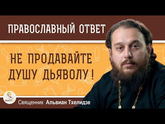 НЕ ПРОДАВАЙТЕ ДУШУ ДЬЯВОЛУ !  Священник Альвиан Тхелидзе