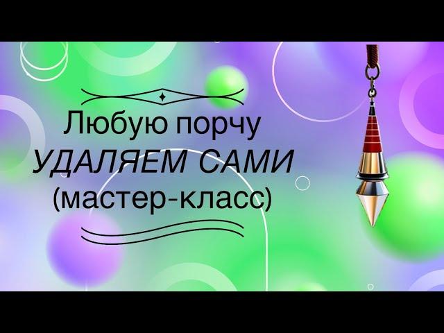 Любую порчу удаляем сами (мастер-класс)