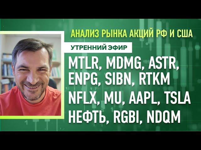 Анализ рынка акций РФ и США/ MTLR, MDMG, ASTR, ENPG, SIBN, RTKM, NFLX, MU, AAPL, TSLA/ Нефть, RGBI