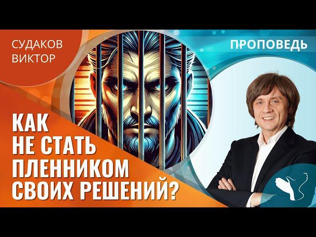 Виктор Судаков | Как не стать пленником своих решений? | Проповедь