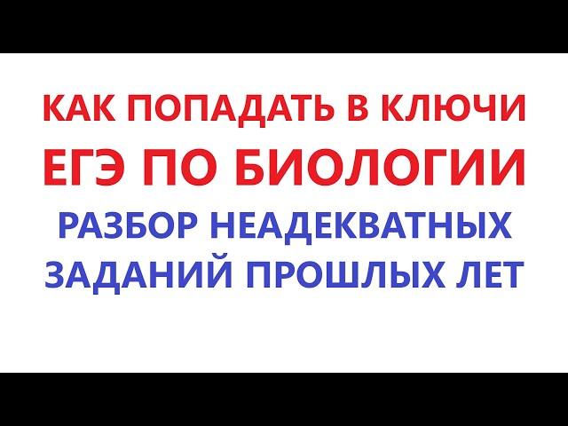 КАК ПОПАДАТЬ В КЛЮЧИ ЕГЭ ПО БИОЛОГИИ. РАЗБОР НЕАДЕКВАТНЫХ ЗАДАНИЙ ПРОШЛЫХ ЛЕТ