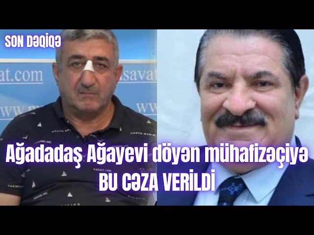 Ağadadaş Ağayevi döyən mühafizəçiyə BU CƏZA VERİLDİ