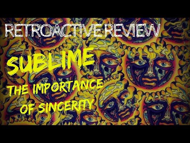 Sublime: The Importance Of Sincerity - RETROACTIVE REVIEW