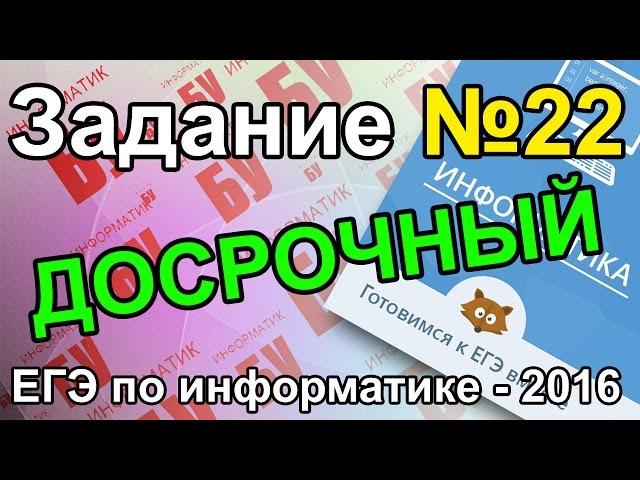 Задание №22. Разбор досрочного ЕГЭ по информатике - 2016. ФИПИ.