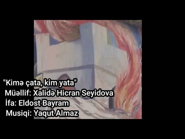 Kimə çata, kim yata. Söz: Xalidə Hicran Seyidova, İfa: Eldost Bayram, Bəstəkar: Yaqut Almaz.