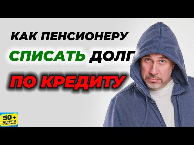 Как ПЕНСИОНЕРУ списать ДОЛГ по КРЕДИТУ