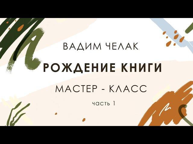 Рождение книги. Мастер-класс Вадима Челака. Часть 1