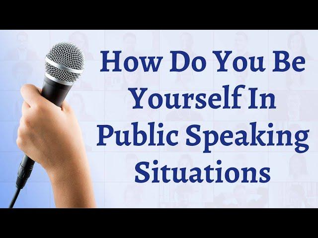 How Do You Be Yourself In Public Speaking Situations