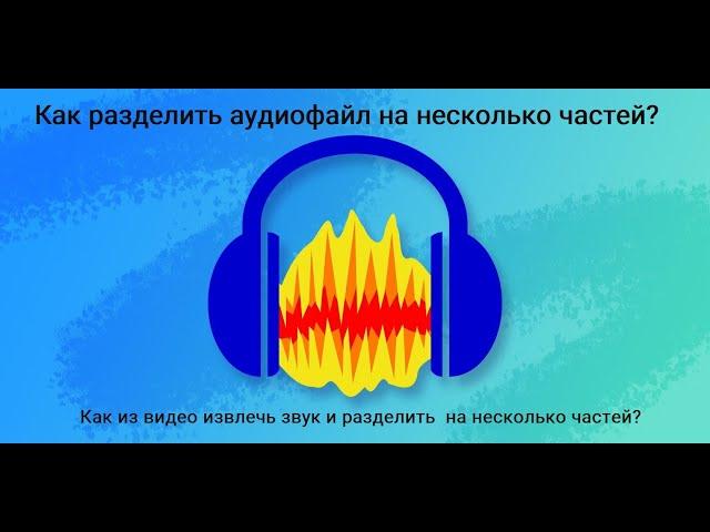 Audacity - Как разделить огромные аудиофайлы на несколько частей?