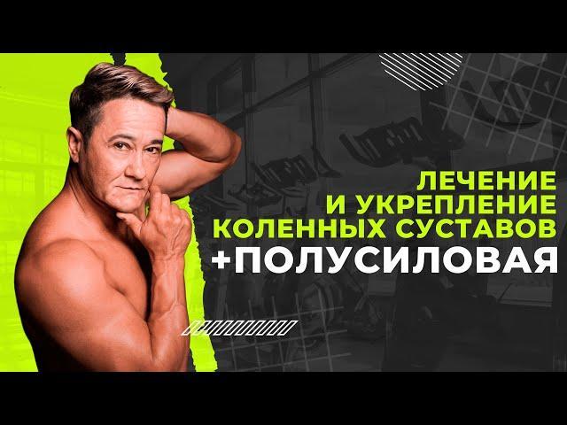 ЛЕЧЕНИЕ И УКРЕПЛЕНИЕ КОЛЕННЫХ СУСТАВОВ + ПОЛУСИЛОВАЯ