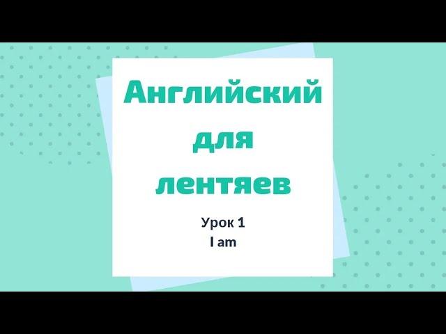 Урок 1. Английский для лентяев. I am.