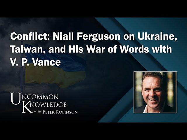 Conflict: Niall Ferguson on Ukraine, Taiwan, and His War of Words with V. P. Vance