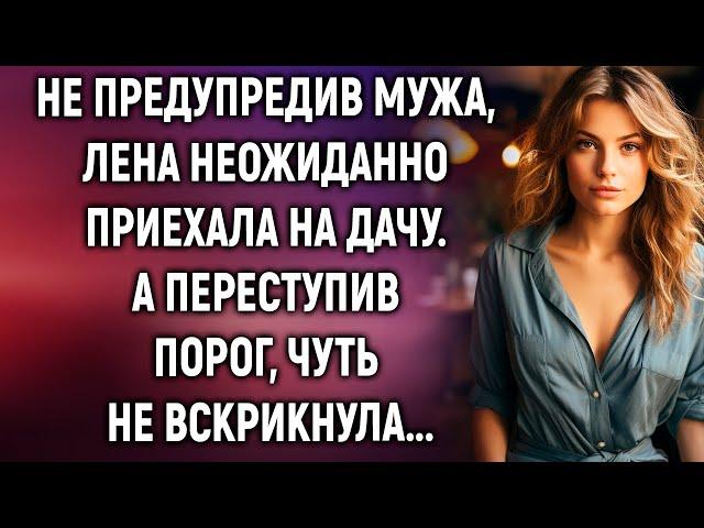 Не предупредив мужа, Лена приехала на дачу. А переступив порог…