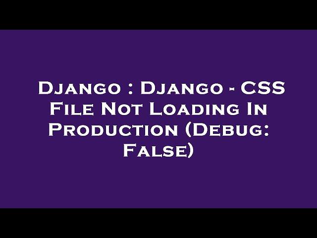 Django : Django - CSS File Not Loading In Production (Debug: False)