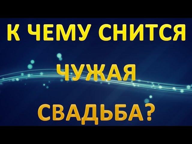 ТОЛКОВАНИЕ СНОВИДЕНИЙ - К чему приснилась ЧУЖАЯ СВАДЬБА?