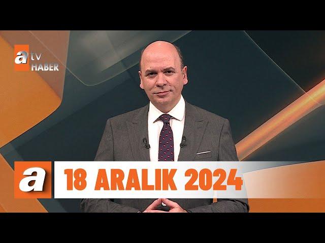 atv Ana Haber | 18 Aralık 2024