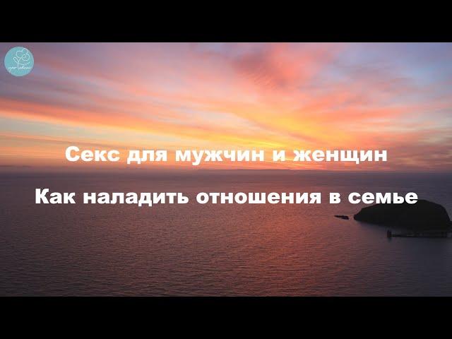 Секс для мужчин и женщин. Как наладить отношения в семье