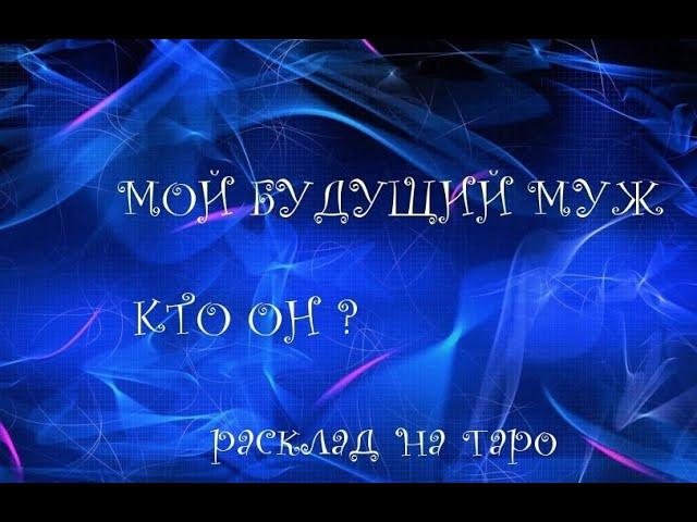 БУДУЩИЙ МУЖ.КТО БУДЕТ МОИМ БУДУЩИМ МУЖЕМ?КОГДА?РАСКЛАД НА ТАРО