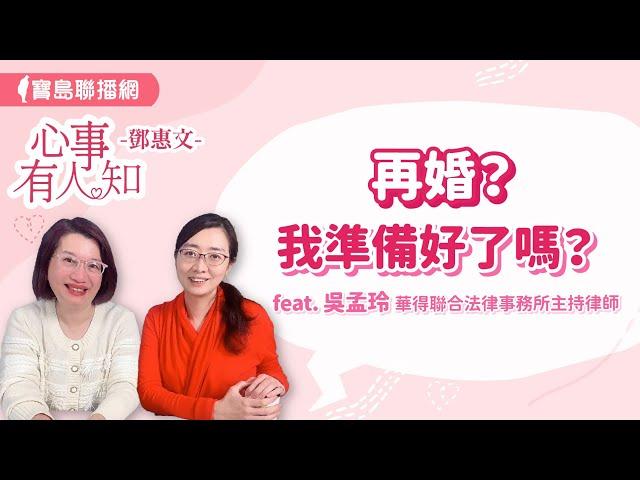 再婚？我準備好了嗎？ - 鄧惠文 專訪 吳孟玲 華得聯合法律事務所主持律師 -【心事有人知】20240404