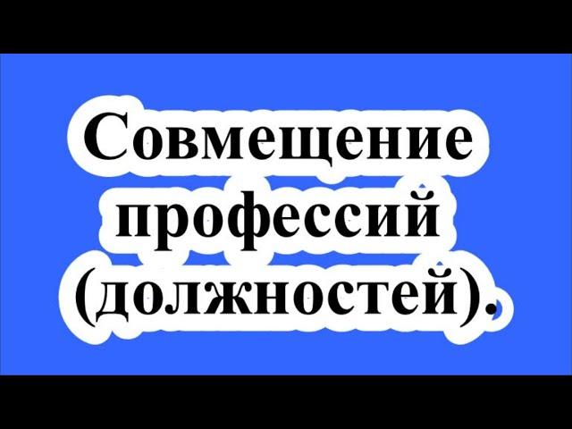 Совмещение профессий (должностей). / Combining professions (positions).