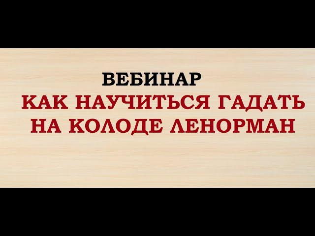 ВЕБИНАР "КАК НАУЧИТЬСЯ ГАДАТЬ НА КОЛОДЕ ЛЕНОРМАН".