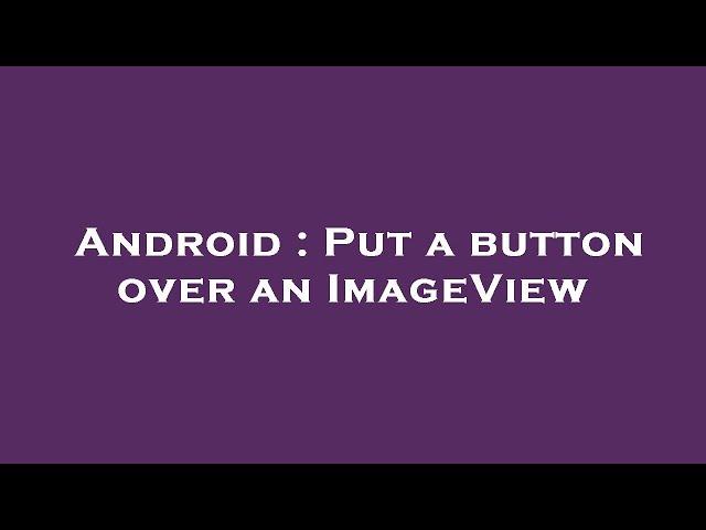 Android : Put a button over an ImageView