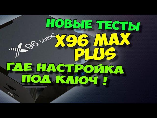 X96 MAX PLUS. НАСТРОЙКА ПОД КЛЮЧ - ГДЕ ОНА. НОВЫЕ ТЕСТЫ, ОБЗОР ТВ БОКСА.