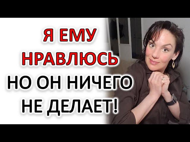 ПАРЕНЬ НЕ ПРОЯВЛЯЕТ ИНИЦИАТИВУ, НО ПОКАЗЫВАЕТ, ЧТО ВЫ ЕМУ НРАВИТЕСЬ...