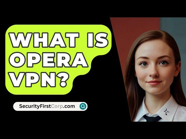 What Is Opera VPN? - SecurityFirstCorp.com