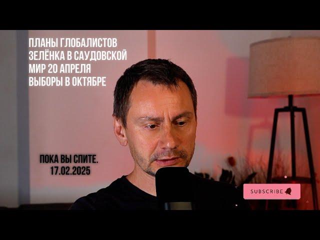 Планы глобалистов. Мир в апреле, выборы в октябре. 17.02.2025
