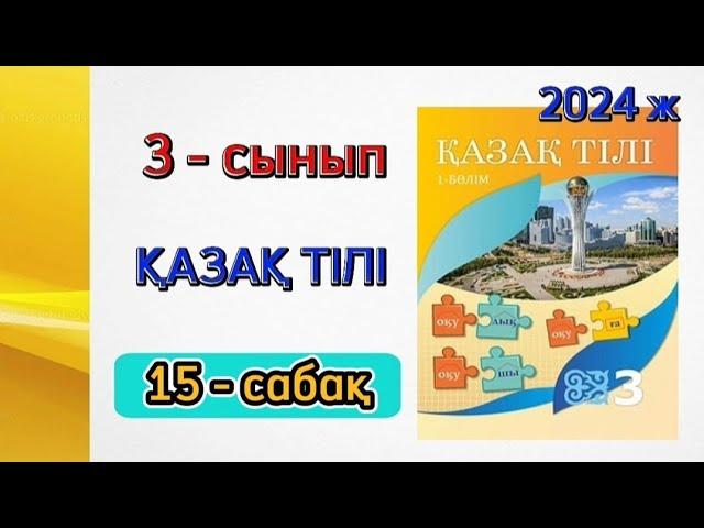 3 - сынып қазақ тілі 15 - сабақ. 1 бөлім. Толық жауаптарымен.