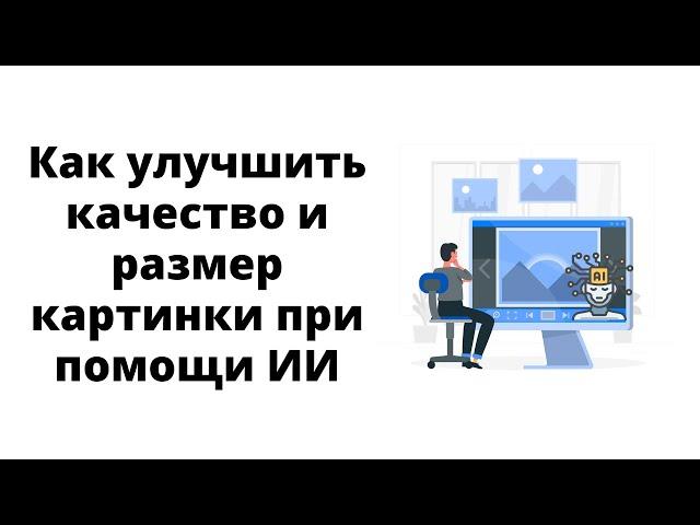 Улучшить качество изображения и увеличить размер при помощи ИИ.  Обзор сервисов