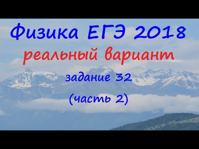 Физика ЕГЭ 2018 Реальный вариант досрочного периода Разбор задания 32 (часть 2)