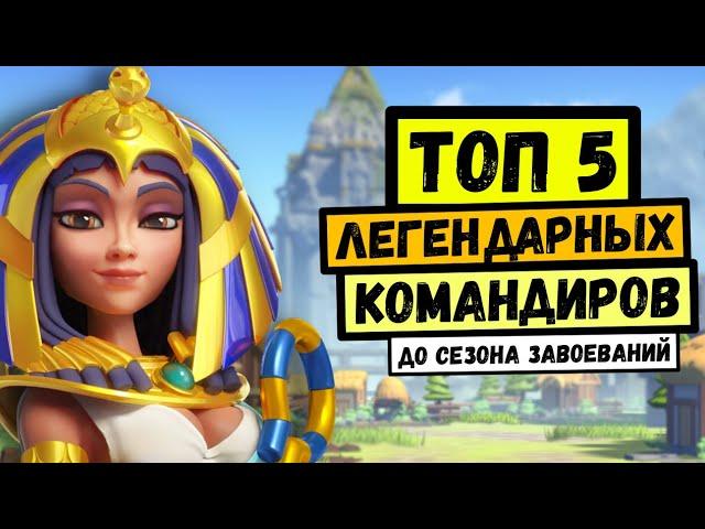 ТОП 5 Легендарных командиров ДО "Сезона завоеваний" [ Rise of Kingdoms ]