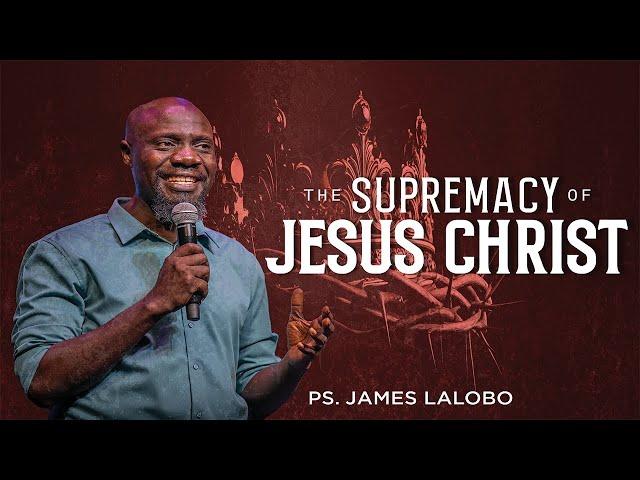 THE SUPREMACY OF JESUS CHRIST ( Sermon) - Ps. James Lalobo