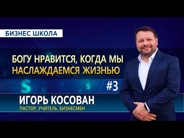 #3 Богу нравится, когда мы наслаждаемся жизнью  - Бизнес школа-   Игорь Косован