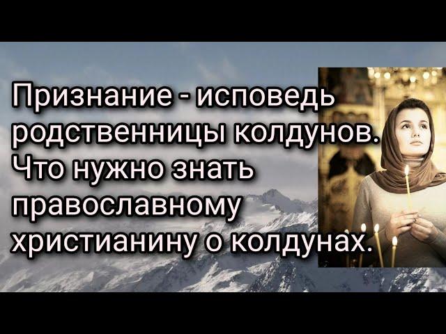 Признание - исповедь родственницы колдунов. Что нужно знать православному христианину о колдунах.