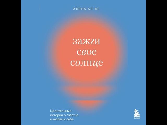 Алена Ал-Ас – Зажги свое солнце. Целительные истории о счастье и любви к себе. [Аудиокнига]