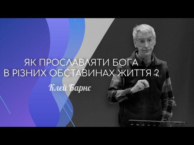 "Як прославляти Бога в різних обставинах життя?" Клей Барнс