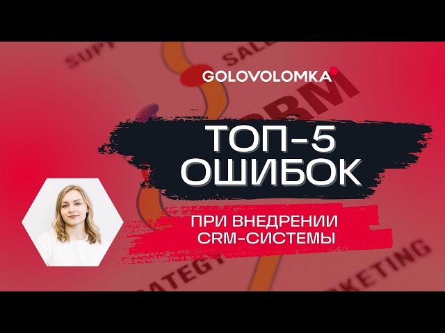 ВНЕДРЕНИЕ CRM-СИСТЕМЫ: ТОП-5 ошибок,  которые крадут ваше время и ресурсы