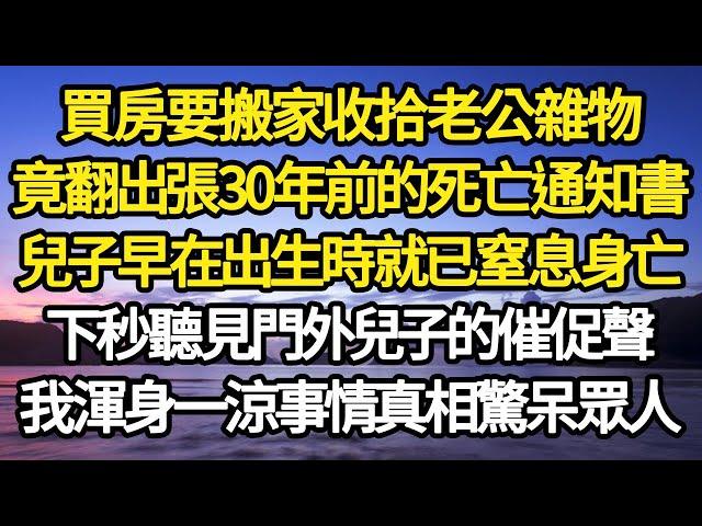 買房要搬家收拾老公雜物，竟翻出張30年前的死亡通知書，兒子早在出生時就已窒息身亡，下秒聽見門外兒子的催促聲，我渾身一涼事情真相驚呆眾人#故事#情感#情感故事#人生#人生經驗#人生故事#生活哲學