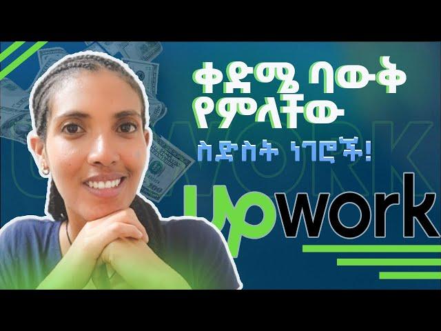 Upwork for Beginners Amharic | ቀድሜ ባቃቸው ብዬ የምመኛቸው 6 ነገሮች!