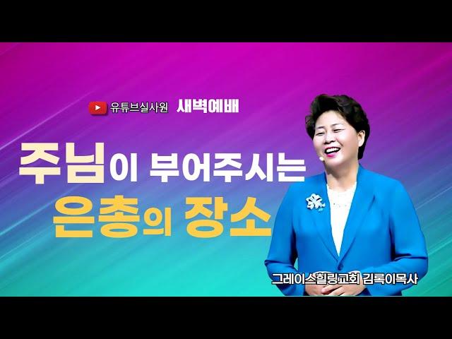 주님이 부어주시는 은총의 장소 2024.11.6(수) 새벽6시예배 #새벽예배 #그레이스힐링교회 #김록이목사 #100일작정기도#유튜브실사원