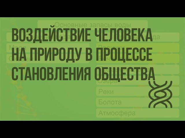 Воздействие человека на природу в процессе становления общества. Видеоурок по биологии 11 класс